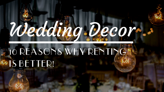 Wedding Decor: 10 Reasons Renting is Better than Shipping
